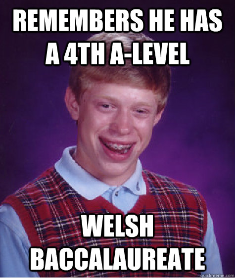 remembers he has a 4th a-level welsh baccalaureate - remembers he has a 4th a-level welsh baccalaureate  Bad Luck Brian