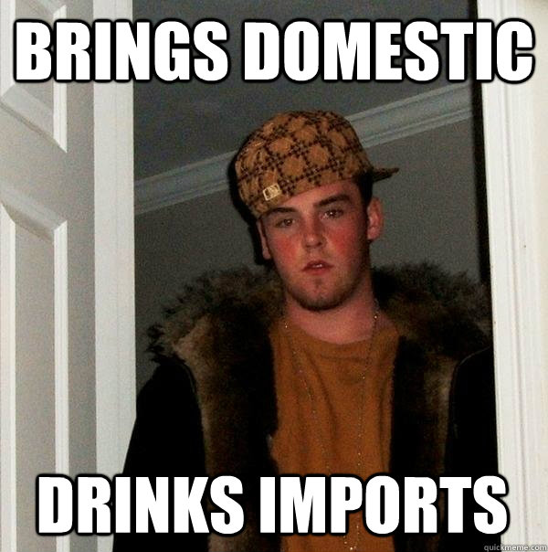 brings domestic drinks imports  Scumbag Steve