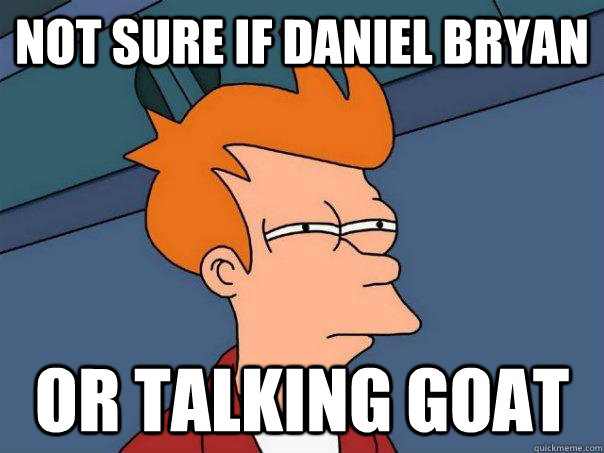 NOT SURE IF DANIEL BRYAN OR TALKING GOAT  Futurama Fry