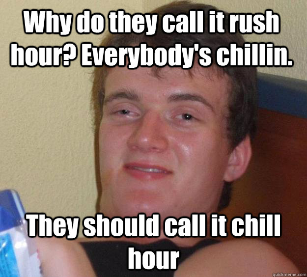 why-do-they-call-it-rush-hour-everybody-s-chillin-they-should-call-it