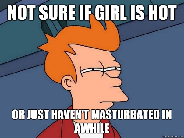 not sure if girl is hot  or just haven't masturbated in awhile   Futurama Fry