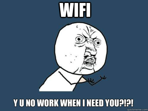 WIFI y u no work when I need you?!?!  Y U No