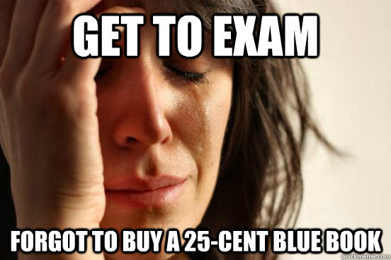 Get to exam forgot to buy a 25-cent blue book  First World Problems