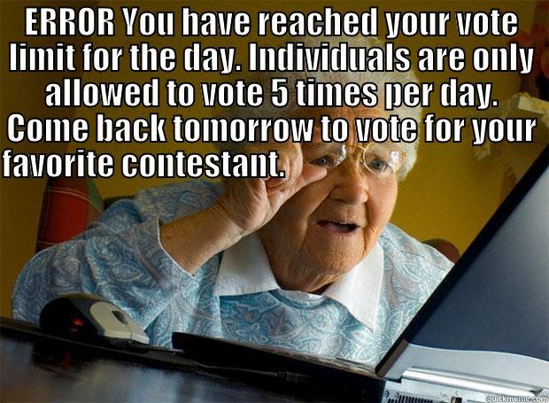 ERROR YOU HAVE REACHED YOUR VOTE LIMIT FOR THE DAY. INDIVIDUALS ARE ONLY ALLOWED TO VOTE 5 TIMES PER DAY. COME BACK TOMORROW TO VOTE FOR YOUR FAVORITE CONTESTANT.                                                                                               Grandma finds the Internet