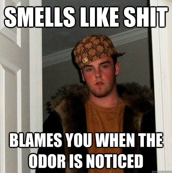 Smells like shit Blames you when the odor is noticed  Scumbag Steve