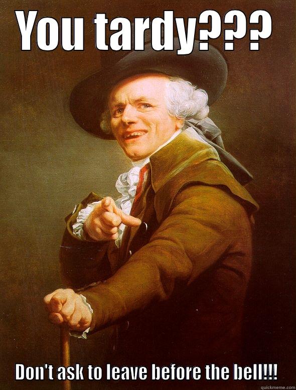 Tardy Meme - YOU TARDY??? DON'T ASK TO LEAVE BEFORE THE BELL!!! Joseph Ducreux