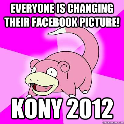 Everyone is changing their facebook picture! Kony 2012  Slowpoke