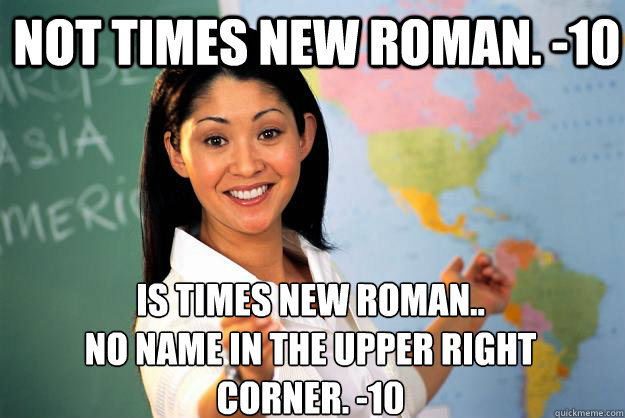 not times new roman. -10 is times new roman..
no name in the upper right corner. -10  Unhelpful High School Teacher