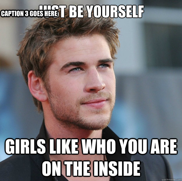 Just be yourself girls like who you are on the inside Caption 3 goes here  Attractive Guy Girl Advice