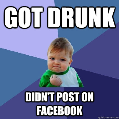 Got drunk didn't post on facebook - Got drunk didn't post on facebook  Success Kid