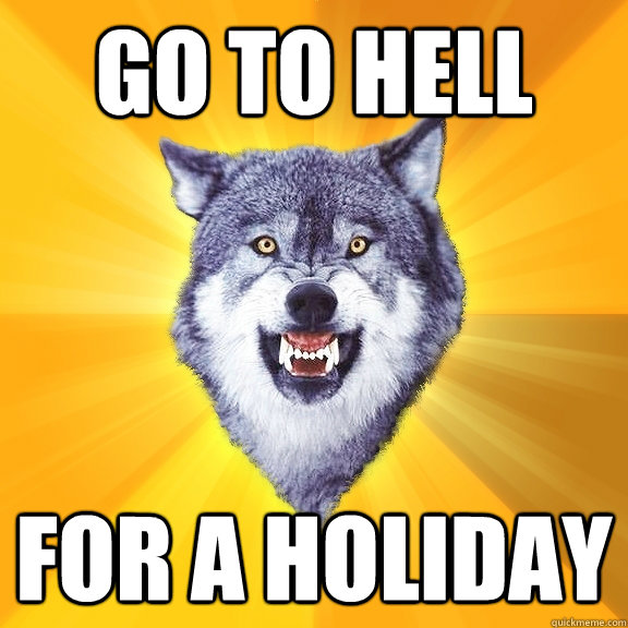 Go to hell for a holiday  Courage Wolf