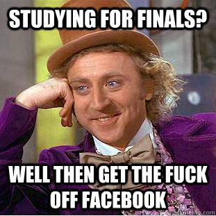 Studying for finals? Well then get the fuck off facebook  Creepy Wonka