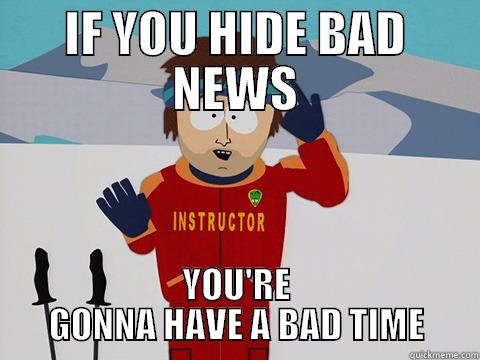 IF YOU HIDE BAD NEWS YOU'RE GONNA HAVE A BAD TIME Youre gonna have a bad time