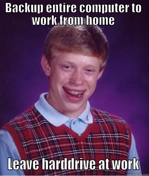 Waited 20 whole minutes - BACKUP ENTIRE COMPUTER TO WORK FROM HOME LEAVE HARDDRIVE AT WORK Bad Luck Brian