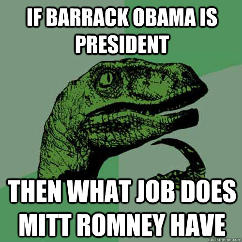 If barrack obama is president then what job does mitt romney have - If barrack obama is president then what job does mitt romney have  Philosoraptor