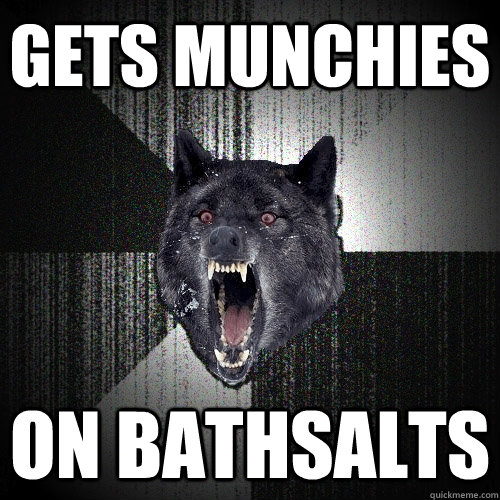 Gets munchies on bathsalts  Insanity Wolf