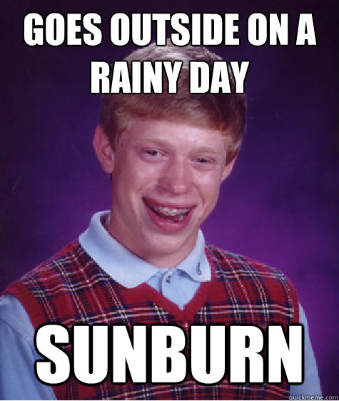 Goes outside on a rainy day Sunburn  Bad Luck Brian