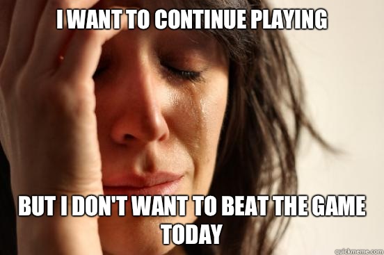 I want to continue playing  But I don't want to beat the game today  First World Problems