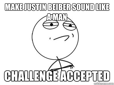 make justin beiber sound like a man challenge accepted   