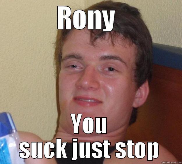 RONY  YOU SUCK JUST STOP 10 Guy