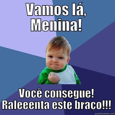 VAMOS LÁ, MENINA! VOCÊ CONSEGUE! RALEEENTA ESTE BRAÇO!!! Success Kid