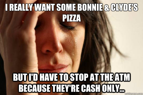 I really want some Bonnie & Clyde's Pizza but I'd have to stop at the ATM because they're cash only...  First World Problems