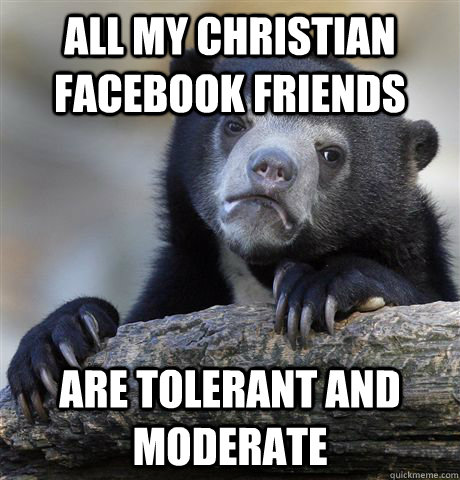 All my christian Facebook friends Are tolerant and moderate  Confession Bear