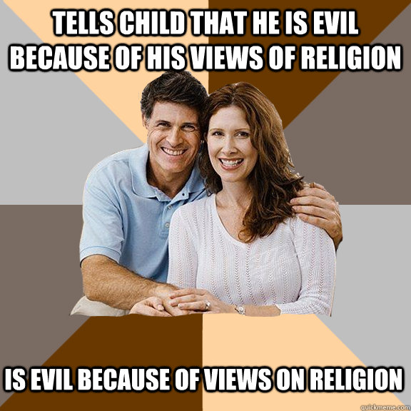 Tells child that he is evil because of his views of religion Is evil because of views on religion  Scumbag Parents