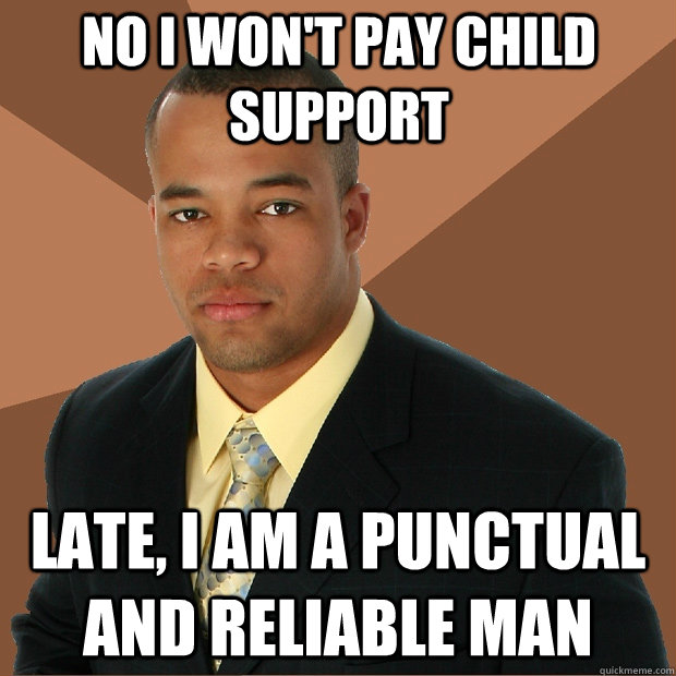 No I won't pay child support late, I am a punctual and reliable man  Successful Black Man