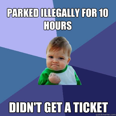 Parked illegally for 10 hours Didn't get a ticket  Success Baby