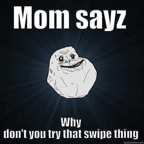 MOM SAYZ WHY DON'T YOU TRY THAT SWIPE THING Forever Alone