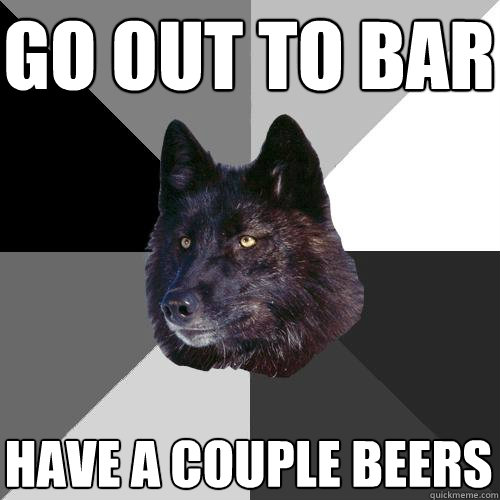 Go out to bar have a couple beers  Sanity Wolf