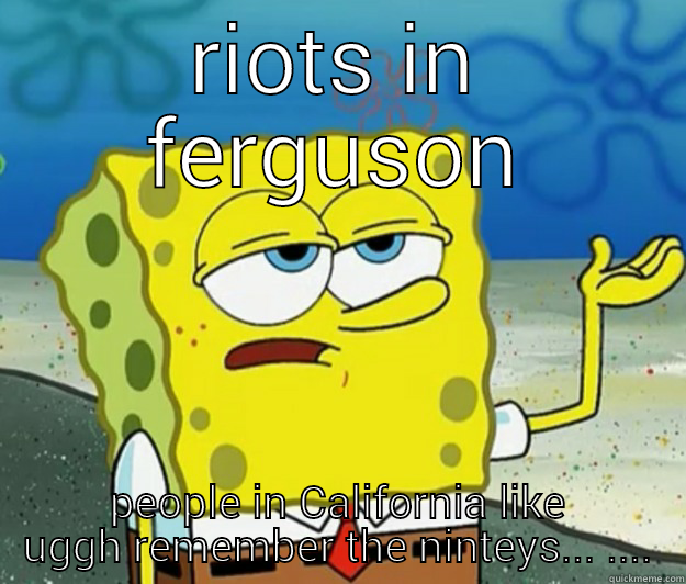 ferguson powers - RIOTS IN FERGUSON PEOPLE IN CALIFORNIA LIKE UGGH REMEMBER THE NINTEYS... .... Tough Spongebob