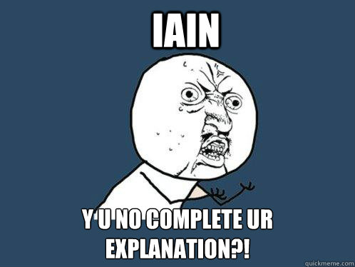 IAIN Y U NO COMPLETE UR explanation?!  Y U No