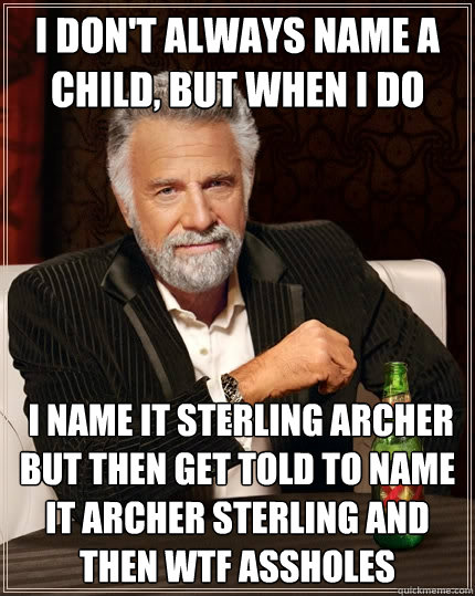 I don't always name a child, But when I do  I name it Sterling archer but then get told to name it archer sterling and then WTF assholes - I don't always name a child, But when I do  I name it Sterling archer but then get told to name it archer sterling and then WTF assholes  The Most Interesting Man In The World