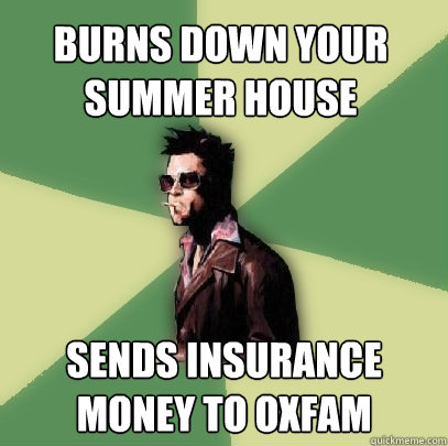 Burns down your summer house sends insurance money to oxfam  Helpful Tyler Durden