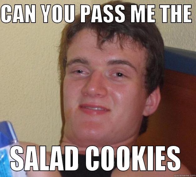 CAN YOU PASS ME THE  SALAD COOKIES 