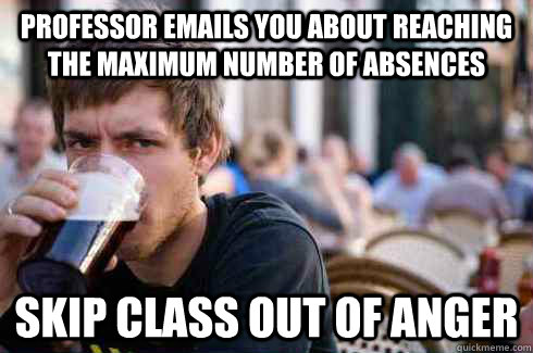 Professor emails you about reaching the maximum number of absences Skip class out of anger  Lazy College Senior