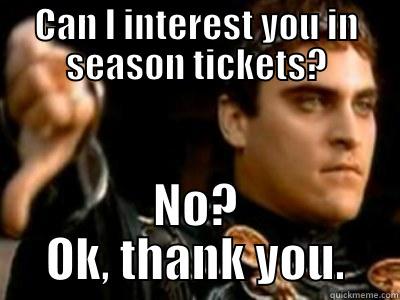 CAN I INTEREST YOU IN SEASON TICKETS? NO? OK, THANK YOU. Downvoting Roman