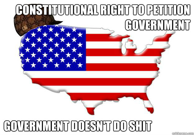 Constitutional Right to petition government government doesn't do shit  Scumbag america