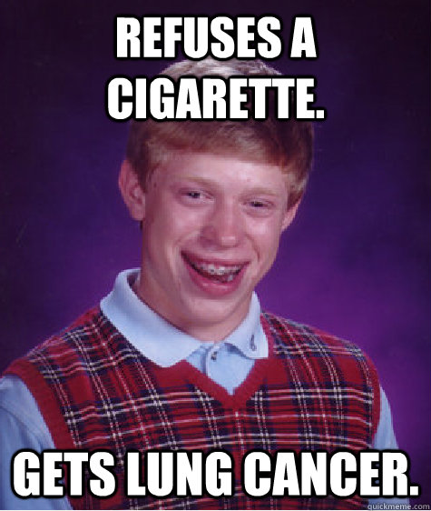 Refuses a cigarette. Gets lung cancer. - Refuses a cigarette. Gets lung cancer.  Bad Luck Brian