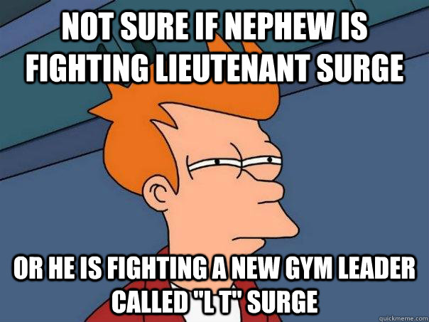 Not sure if Nephew is fighting lieutenant Surge  Or he is fighting a new gym leader called 