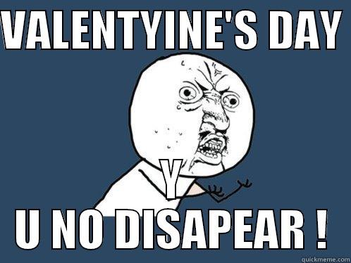 VALENTYINE'S DAY  Y U NO DISAPEAR ! Y U No