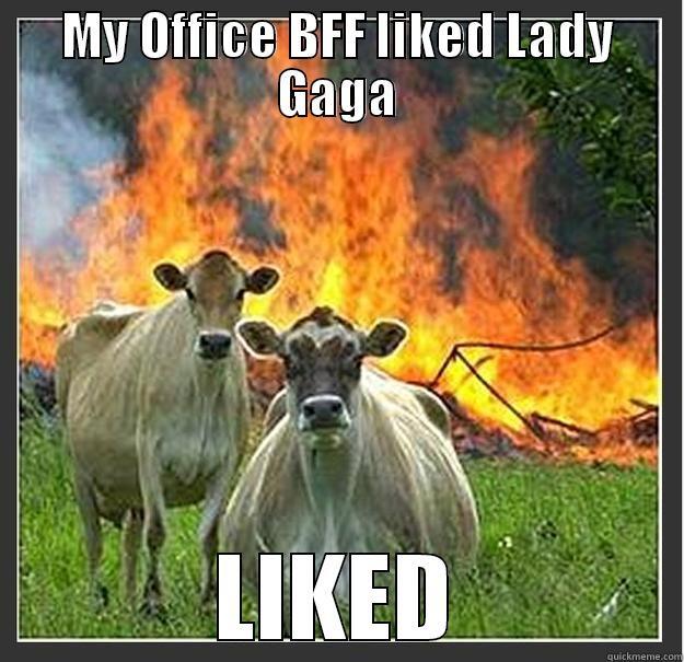 MY OFFICE BFF LIKED LADY GAGA LIKED Evil cows