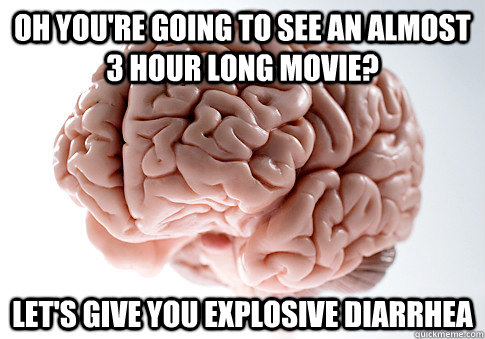 Oh you're going to see an almost 3 hour long movie? Let's give you explosive diarrhea  Scumbag Brain