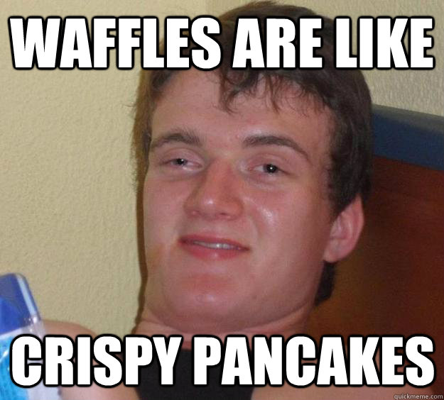 waffles are like crispy pancakes  10 Guy