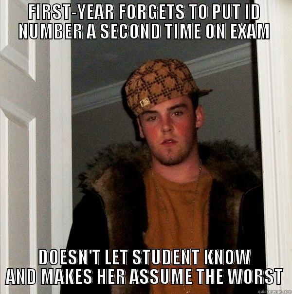 FIRST-YEAR FORGETS TO PUT ID NUMBER A SECOND TIME ON EXAM DOESN'T LET STUDENT KNOW AND MAKES HER ASSUME THE WORST Scumbag Steve