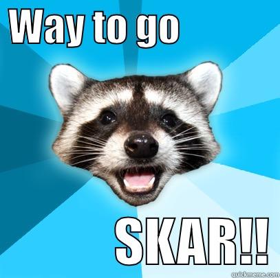  WAY TO GO                          SKAR!! Lame Pun Coon