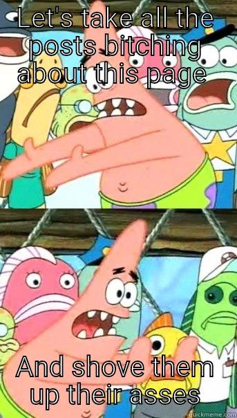 LET'S TAKE ALL THE POSTS BITCHING ABOUT THIS PAGE  AND SHOVE THEM UP THEIR ASSES Push it somewhere else Patrick