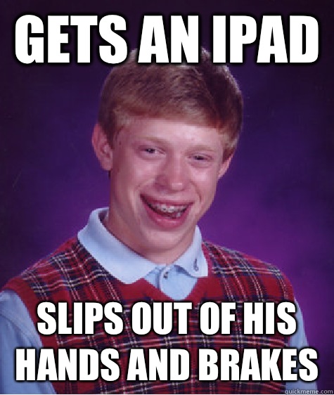 Gets an iPad  Slips out of his hands and brakes - Gets an iPad  Slips out of his hands and brakes  Bad Luck Brian